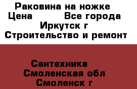 Раковина на ножке › Цена ­ 800 - Все города, Иркутск г. Строительство и ремонт » Сантехника   . Смоленская обл.,Смоленск г.